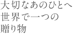 大切なあのひとへ世界で一つの贈り物