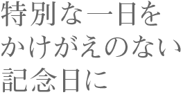 特別な一日をかけがえのない記念日に